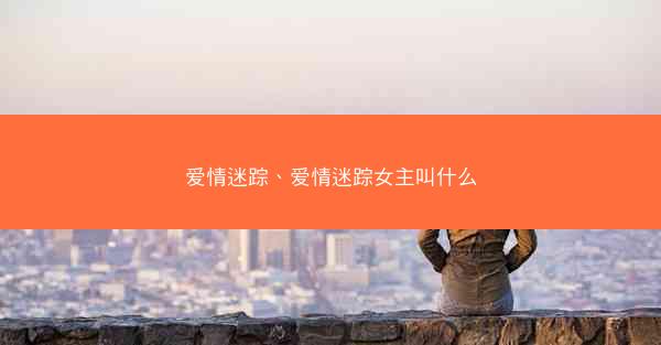 爱情迷踪、爱情迷踪女主叫什么