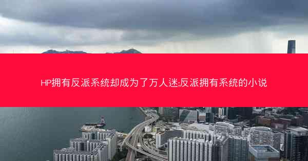 HP拥有反派系统却成为了万人迷;反派拥有系统的小说