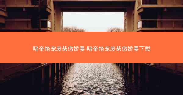 暗帝绝宠废柴傲娇妻-暗帝绝宠废柴傲娇妻下载