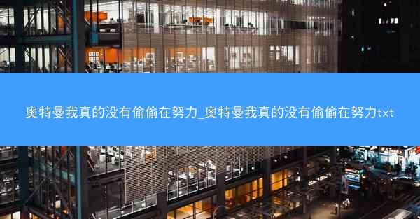 奥特曼我真的没有偷偷在努力_奥特曼我真的没有偷偷在努力txt