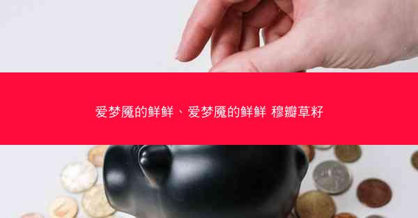 爱梦魇的鲜鲜、爱梦魇的鲜鲜 穆瓣草籽