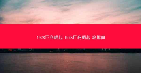 1928巨商崛起-1928巨商崛起 笔趣阁