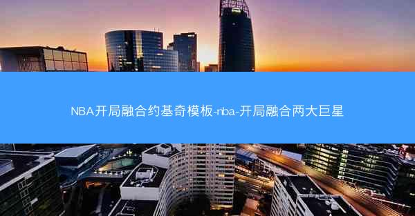 NBA开局融合约基奇模板-nba-开局融合两大巨星 NBA开局融合约基奇模板-nba-开局融合两大巨星