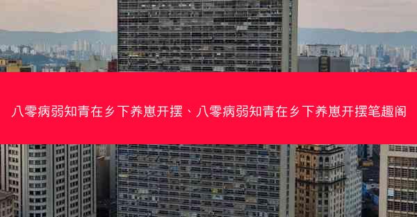 八零病弱知青在乡下养崽开摆、八零病弱知青在乡下养崽开摆笔趣阁