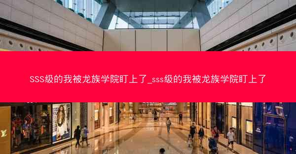 SSS级的我被龙族学院盯上了_sss级的我被龙族学院盯上了