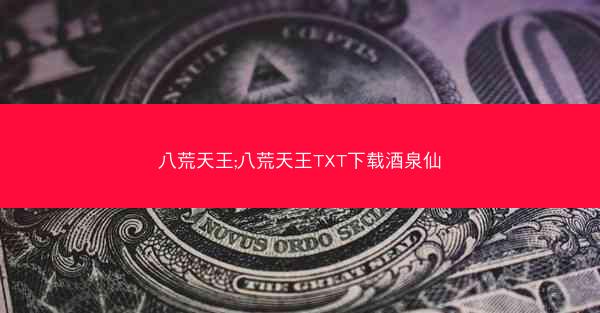 八荒天王;八荒天王TXT下载酒泉仙