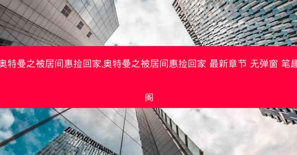 奥特曼之被居间惠捡回家,奥特曼之被居间惠捡回家 最新章节 无弹窗 笔趣阁