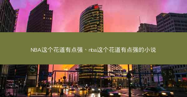 NBA这个花道有点强、nba这个花道有点强的小说