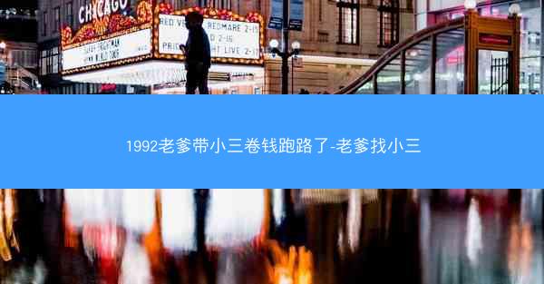 1992老爹带小三卷钱跑路了-老爹找小三 1992老爹带小三卷钱跑路了-老爹找小三