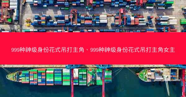 999种神级身份花式吊打主角、999种神级身份花式吊打主角女主