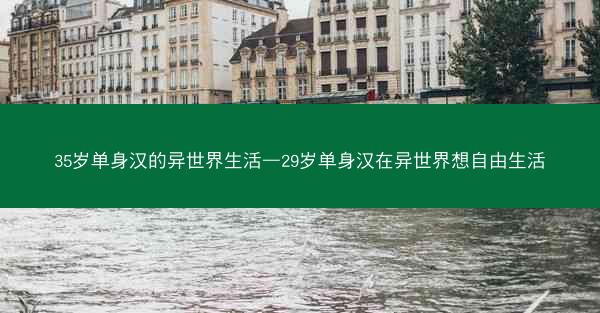 35岁单身汉的异世界生活—29岁单身汉在异世界想自由生活