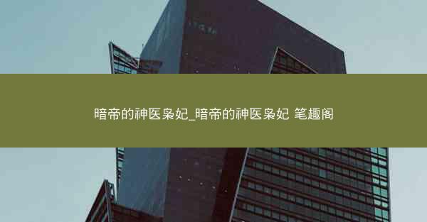 暗帝的神医枭妃_暗帝的神医枭妃 笔趣阁