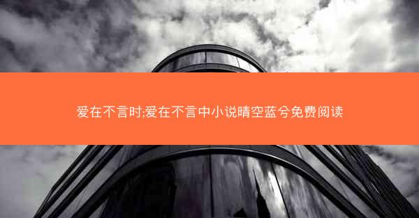 爱在不言时;爱在不言中小说晴空蓝兮免费阅读