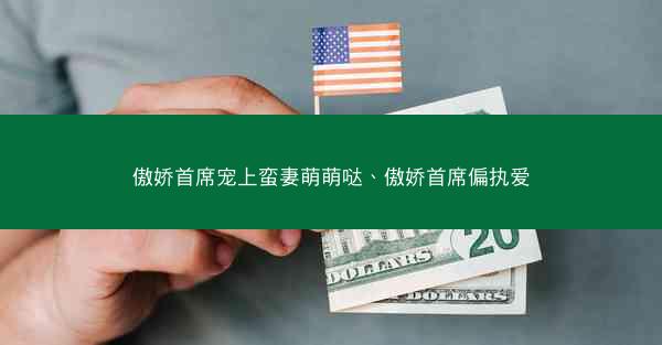 傲娇首席宠上蛮妻萌萌哒、傲娇首席偏执爱
