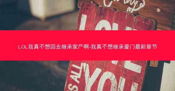 LOL我真不想回去继承家产啊-我真不想继承豪门最新章节