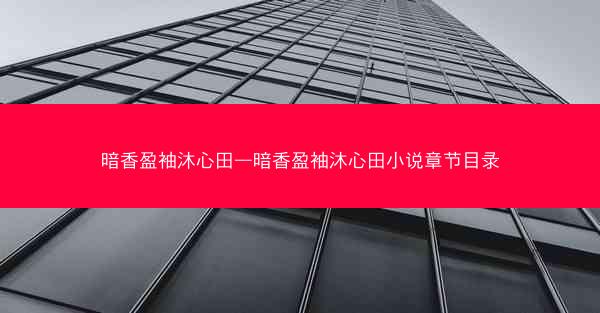 暗香盈袖沐心田—暗香盈袖沐心田小说章节目录