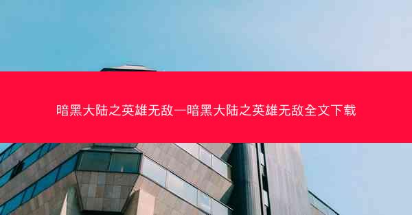 暗黑大陆之英雄无敌—暗黑大陆之英雄无敌全文下载