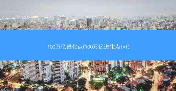 100万亿进化点(100万亿进化点txt)