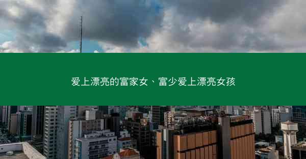 爱上漂亮的富家女、富少爱上漂亮女孩