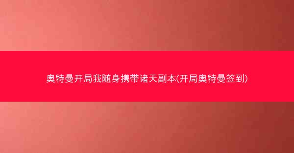 奥特曼开局我随身携带诸天副本(开局奥特曼签到) 奥特曼开局我随身携带诸天副本(开局奥特曼签到)