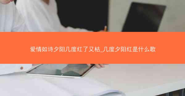 爱情如诗夕阳几度红了又枯_几度夕阳红是什么歌