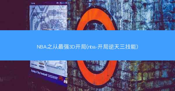 NBA之从最强3D开局(nba-开局逆天三技能)