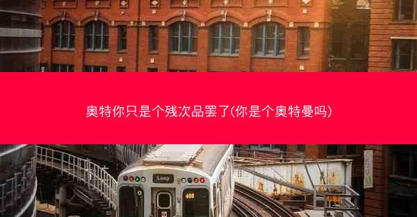 奥特你只是个残次品罢了(你是个奥特曼吗)