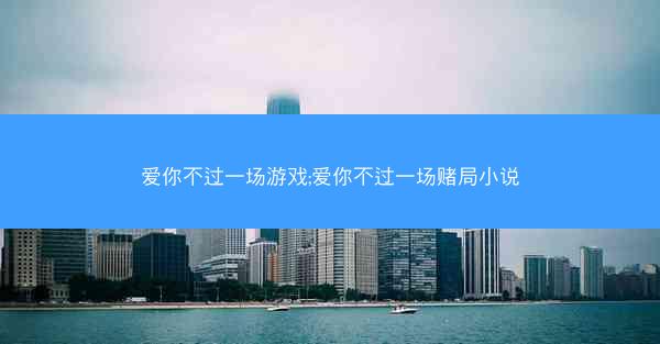 爱你不过一场游戏;爱你不过一场赌局小说