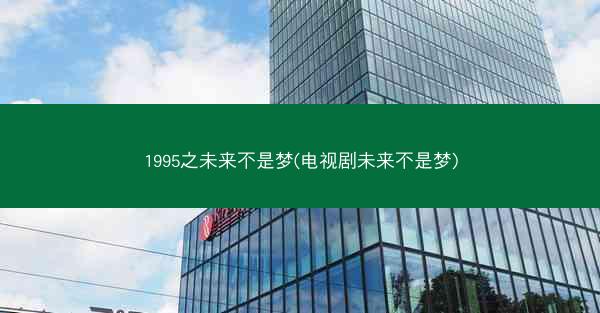 1995之未来不是梦(电视剧未来不是梦)