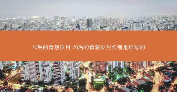 70后的青葱岁月-70后的青葱岁月作者是谁写的