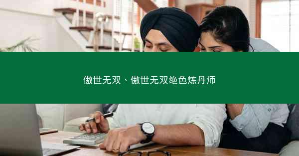 傲世无双、傲世无双绝色炼丹师 傲世无双、傲世无双绝色炼丹师