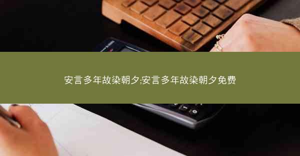 安言多年故染朝夕;安言多年故染朝夕免费