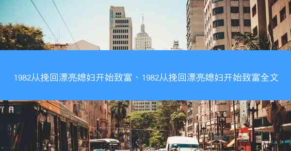 1982从挽回漂亮媳妇开始致富、1982从挽回漂亮媳妇开始致富全文