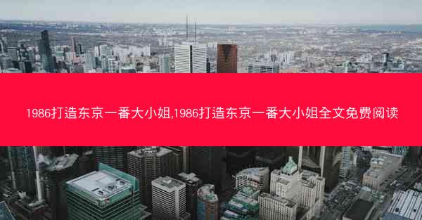1986打造东京一番大小姐,1986打造东京一番大小姐全文免费阅读