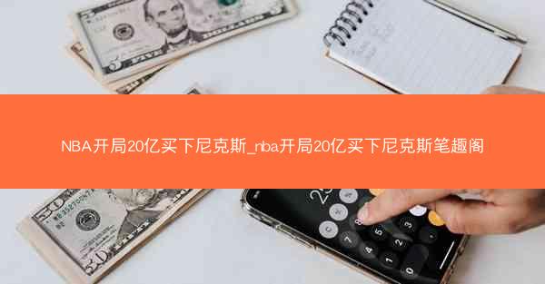 NBA开局20亿买下尼克斯_nba开局20亿买下尼克斯笔趣阁