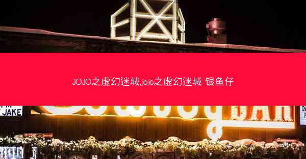 JOJO之虚幻迷城,jojo之虚幻迷城 银鱼仔 JOJO之虚幻迷城,jojo之虚幻迷城 银鱼仔