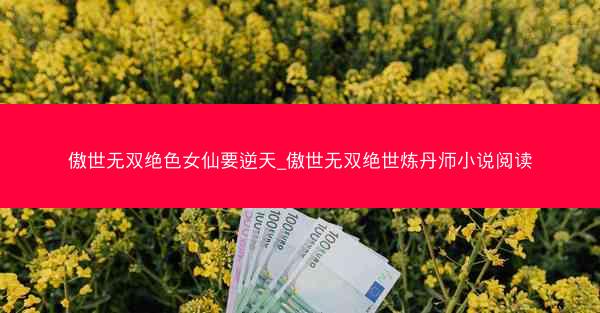 傲世无双绝色女仙要逆天_傲世无双绝世炼丹师小说阅读