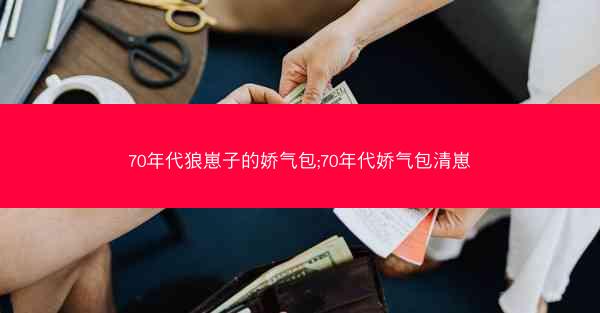 70年代狼崽子的娇气包;70年代娇气包清崽