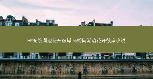 HP蛇院湖边花开彼岸-hp蛇院湖边花开彼岸小说