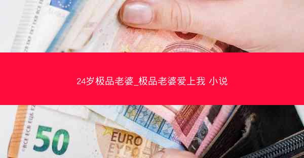 24岁极品老婆_极品老婆爱上我 小说