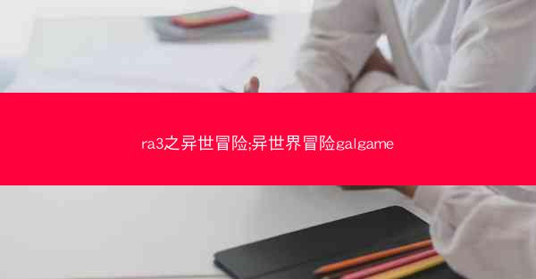 ra3之异世冒险;异世界冒险galgame ra3之异世冒险;异世界冒险galgame