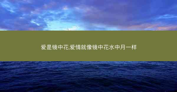 爱是镜中花,爱情就像镜中花水中月一样