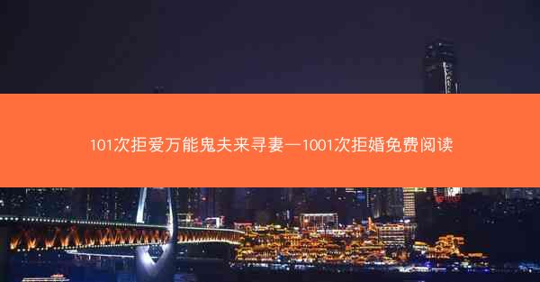101次拒爱万能鬼夫来寻妻—1001次拒婚免费阅读