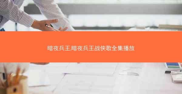 暗夜兵王,暗夜兵王战侠歌全集播放