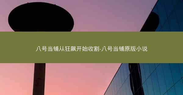 八号当铺从狂飙开始收割-八号当铺原版小说