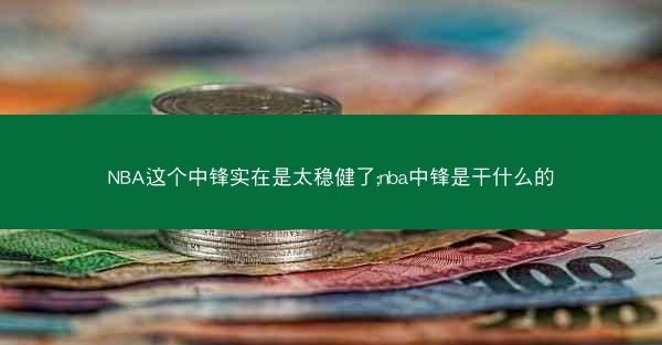 NBA这个中锋实在是太稳健了;nba中锋是干什么的