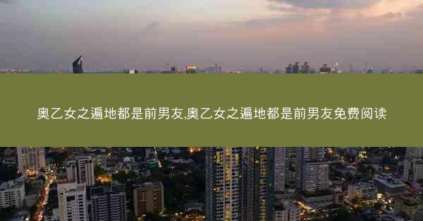 奥乙女之遍地都是前男友,奥乙女之遍地都是前男友免费阅读