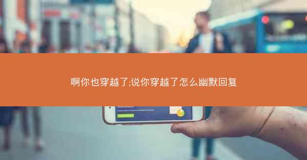 啊你也穿越了;说你穿越了怎么幽默回复