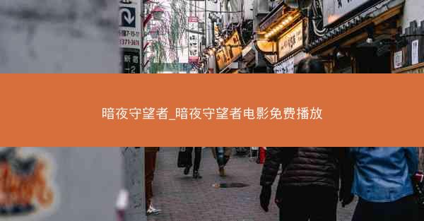 暗夜守望者_暗夜守望者电影免费播放 暗夜守望者_暗夜守望者电影免费播放