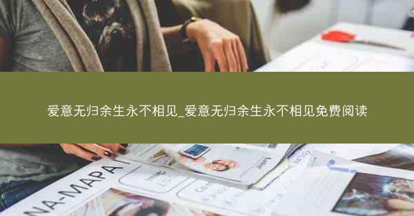 爱意无归余生永不相见_爱意无归余生永不相见免费阅读